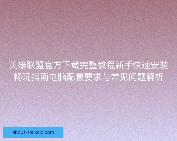 英雄联盟官方下载完整教程新手快速安装畅玩指南电脑配置要求与常见问题解析