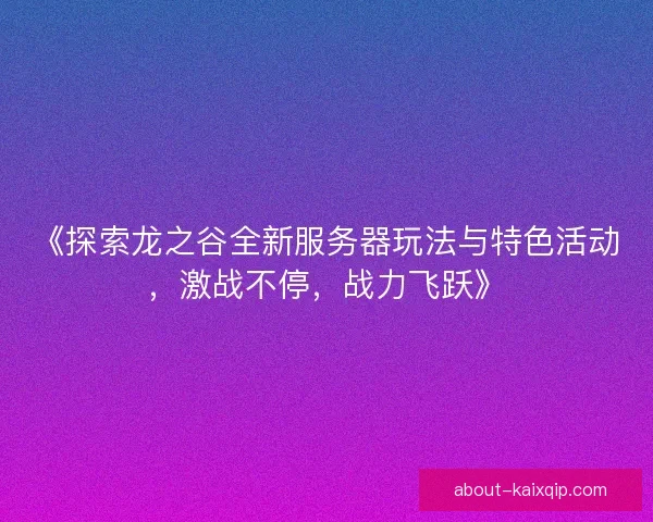 《探索龙之谷全新服务器玩法与特色活动，激战不停，战力飞跃》