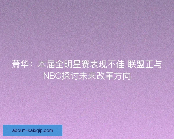 萧华：本届全明星赛表现不佳 联盟正与NBC探讨未来改革方向