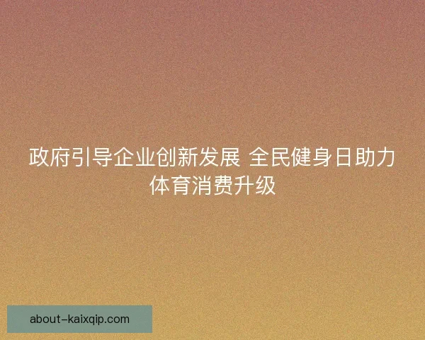 政府引导企业创新发展 全民健身日助力体育消费升级